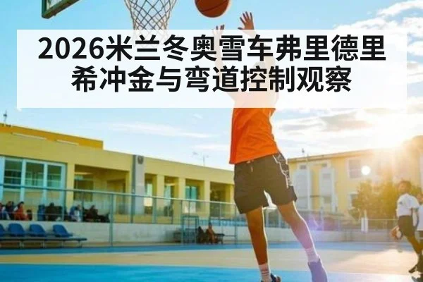 2026米兰冬奥雪车弗里德里希冲金与弯道控制观察