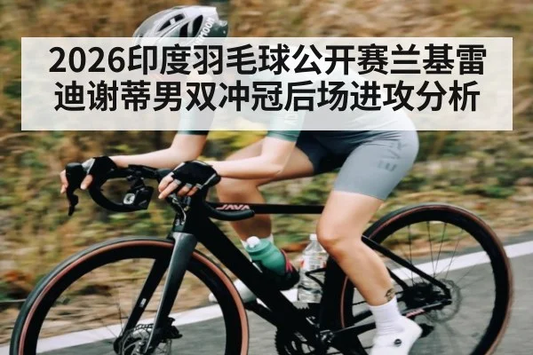 2026印度羽毛球公开赛兰基雷迪谢蒂男双冲冠后场进攻分析