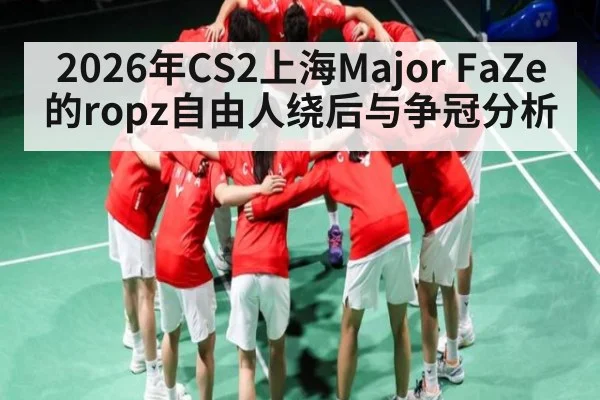 2026年CS2上海Major FaZe的ropz自由人绕后与争冠分析