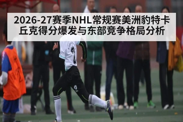 2026-27赛季NHL常规赛美洲豹特卡丘克得分爆发与东部竞争格局分析