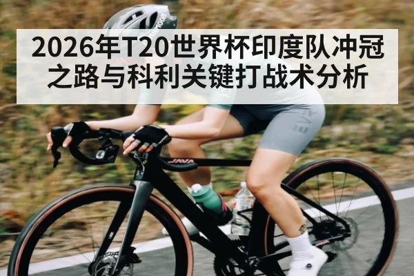 2026年T20世界杯印度队冲冠之路与科利关键打战术分析